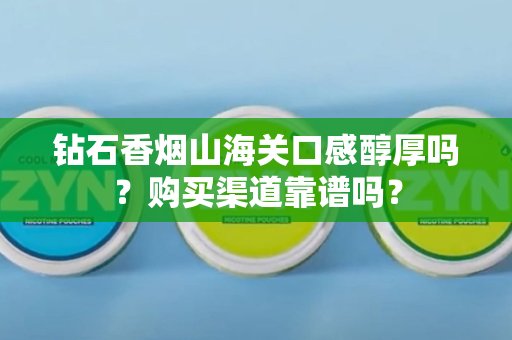 钻石香烟山海关口感醇厚吗？购买渠道靠谱吗？